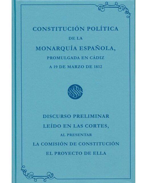 Constitución política de la Monarquía Española promulgada en Cádiz a 19 de marzo de 1812: Discurso preliminar leído en las Cortes, al pre