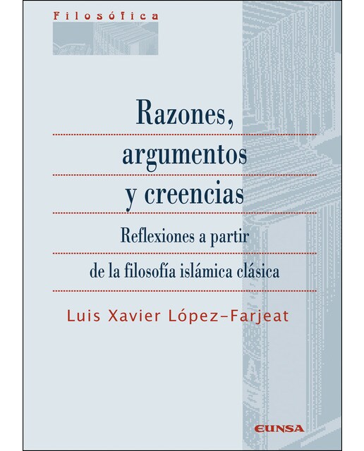 Razones. Argumentos Y Creencias: Reflexiones A Partir De La Filosofía Islámica Clásica 1