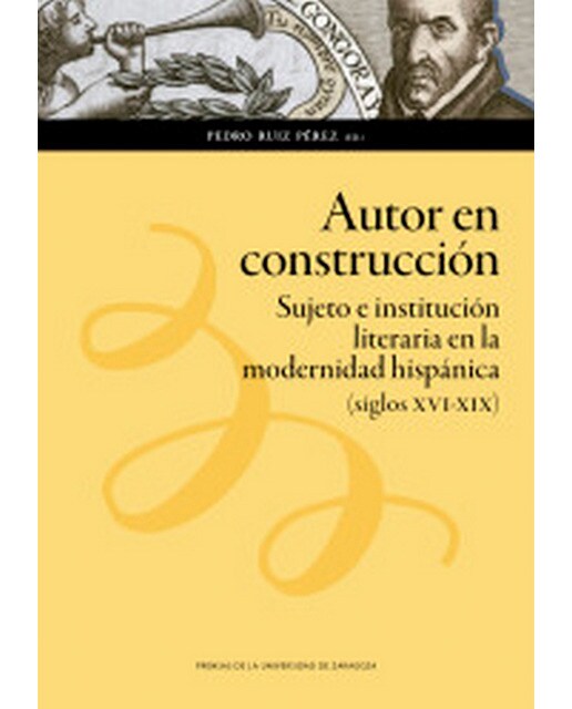 Autor en construcción: Sujeto e institución literaria en la modernidad hispánica (siglos xvi-xix) 1