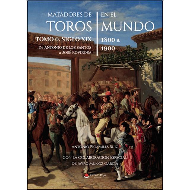 Matadores de Toros en el Mundo. Tomo 0. Siglo XIX. 1800 a 1900. De Antonio de los Santos a José Rovirosa