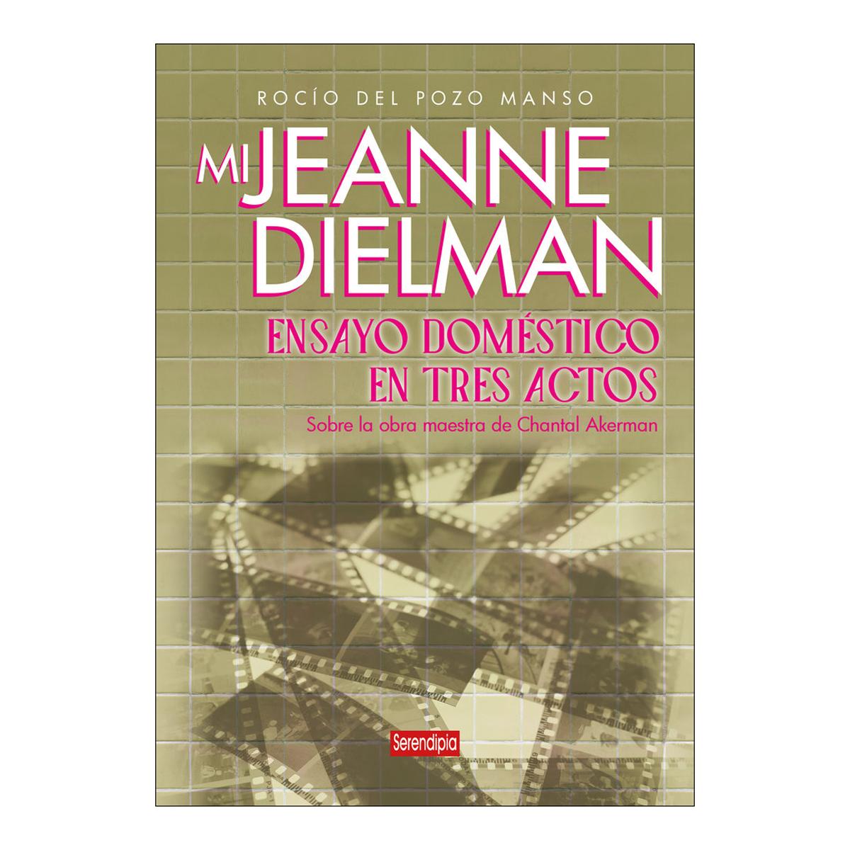 Mi Jeanne Dielman. Ensayo doméstico en tres actos: Sobre la obra maestra de Chantal Akerman (Capa mole) 1
