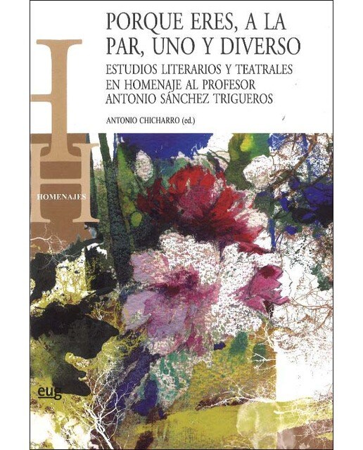 Porque eres, a la par, uno y diverso: Estudios literarios y teatrales en homenaje al profesor Antonio Sánchez Trigueros