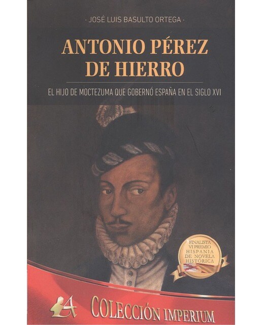 Antonio pérez de hierro: El hijo de moctezuma que gobernó españa en el siglo xvi