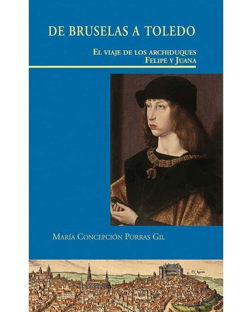 Imagen 0 de De Bruselas a Toledo. El viaje de los Archiduques Felipe y Juana: EL VIAJE DE LOS ARCHIDUQUES FELIPE Y JUANA (Tapa dura)