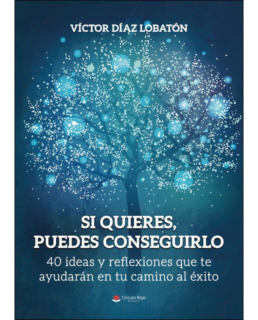 Si quieres, puedes conseguirlo. 40 ideas y reflexiones que te ayudarán en tu camino al éxito