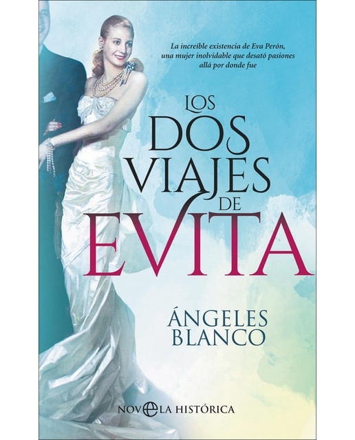 Los Dos Viajes De Evita: La Increíble Existencia De Eva Perón. Una Mujer Inolvidable Que Desató Pasiones Allá Por Donde Fue 1