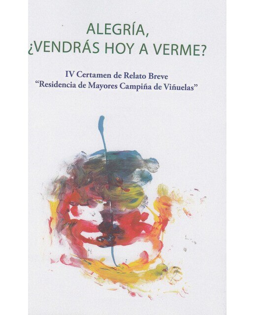 Imagen 0 de Alegría, ¿vendrás hoy a verme?: Iv certamen de relato breve "residencia de mayores campiña de viñuelas" (Tapa blanda)