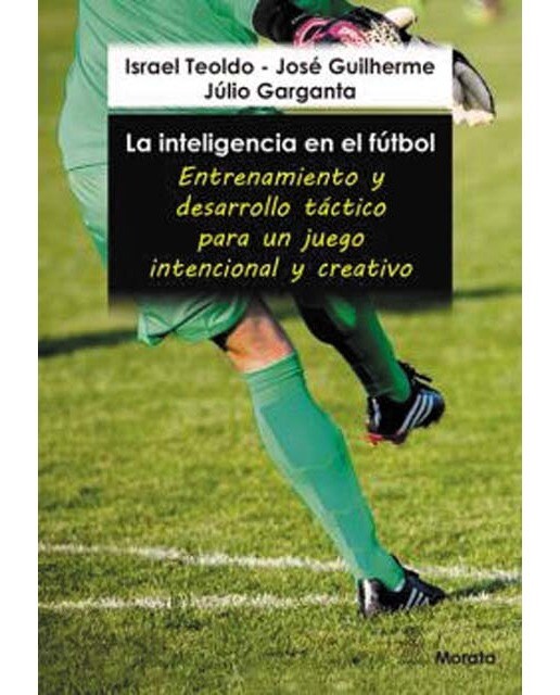 La inteligencia en el fútbol. Entrenamiento y desarrollo táctico para un juego intencional y creativo 1