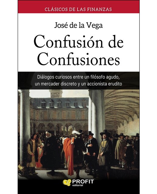 Confusión de confusiones: Diálogos curiosos entre un filósofo agudo, un mercader discreto y un accionista erudito