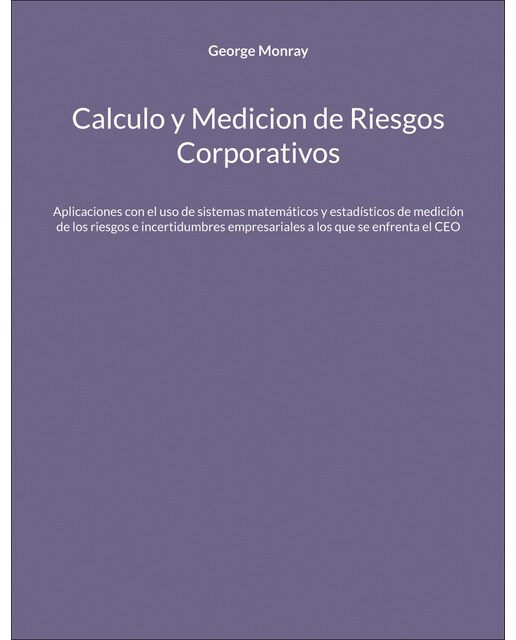 Imagen 0 de Calculo y Medicion de Riesgos Corporativos: Aplicaciones con el uso de sistemas matemáticos y estadísticos de medición de los riesgos e (Tapa blanda)