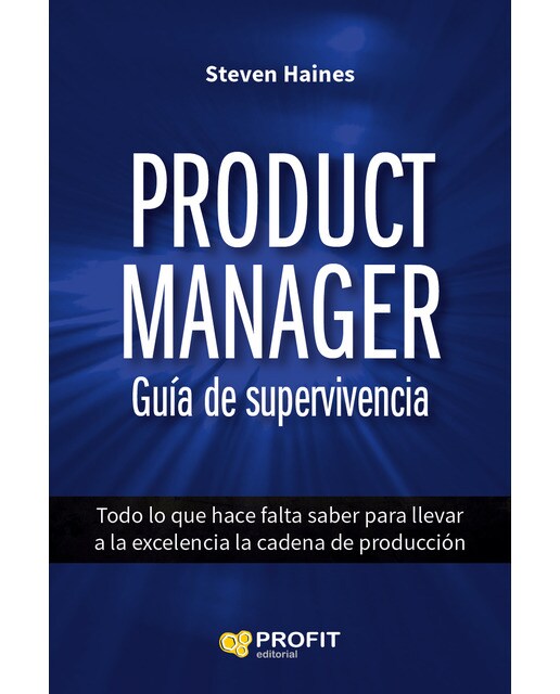 Product Manager. Guía De Supervivencia: Todo Lo Que Hace Falta Saber Para Llevar A La Excelencia La Cadena De Producción 1