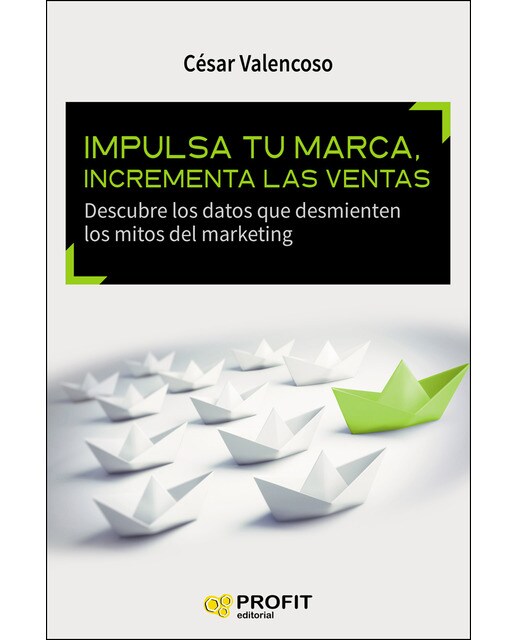 Impulsa Tu Marca. Incrementa Las Ventas. Descubre Los Datos Que Desmienten Los Mitos Del Marketing 1