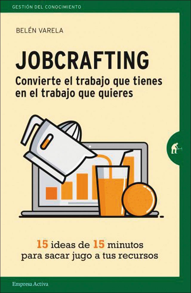 Jobcrafting. Convierte el trabajo que tienes en el trabajo que quieres: Quince ideas de quince minutos para sacar jugo a tus recursos(Tapa bland 1