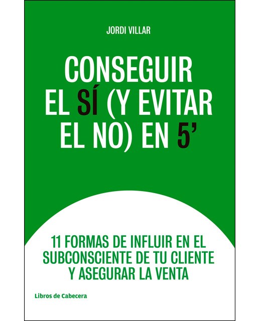 Conseguir El Sí (Y Evitar El No) En 5': 11 Formas De Influir En El Subconsciente De Tu Cliente Y Asegurar La Venta 1