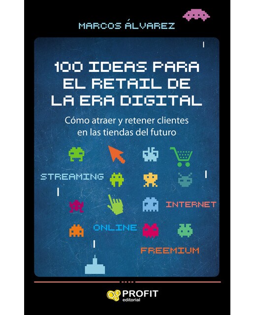 100 Ideas Para El Retail De La Era Digital: Cómo Atraer Y Retener Clientes En Las Tiendas Del Futuro 1