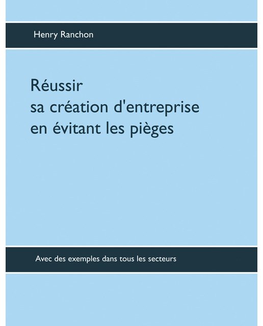 Réussir sa création d'entreprise en évitant les pièges: Avec des exemples dans tous les secteurs 1
