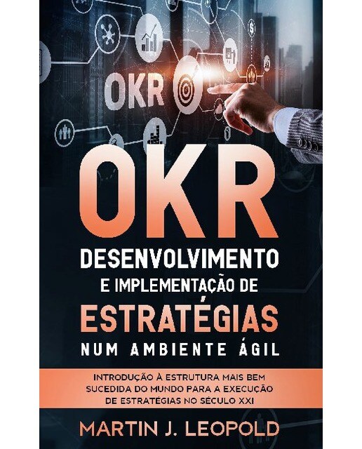 OKR - Desenvolvimento e implementação de estratégias num ambiente ágil: Introdução à estrutura mais bem sucedida do mundo para a execução (Capa mole) 1