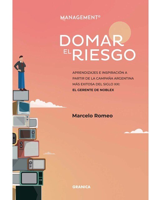 Domar El Riesgo: Aprendizajes E Inspiración A Partir De La Campaña Argentina Más Exitosa Del Siglo XXI: El Gerente De Noblex 1