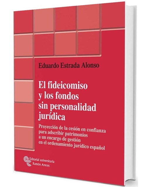 El fideicomiso y los fondos sin personalidad jurídica: Proyección de la cesión en confianza para adscribir patrimonios a un encarg