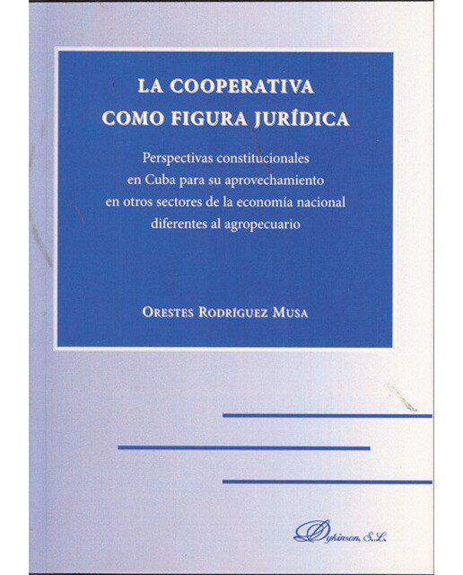 La cooperativa como figura jurídica: perspectivas constitucionales en cuba para su aprovechamiento en otros sectores de la economía nacio(Tapa blanda) 1