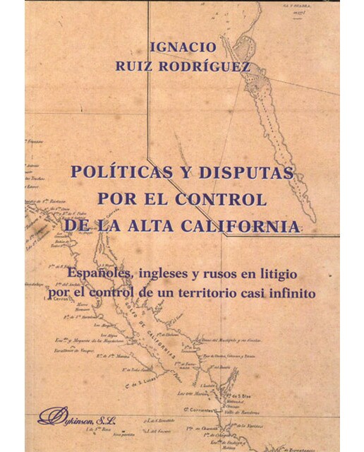 Políticas y disputas por el control de la alta california: Españoles, ingleses y rusos en litigio por el control de un territorio casi infinito( 1