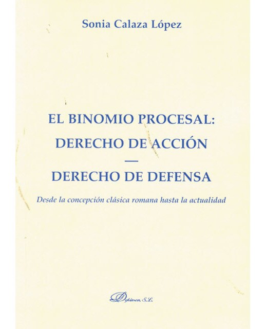 El binomio procesal. Derecho de acción. Derecho de defensa.: Desde la concepción clásica romana hasta la actualidad. (Capa mole) 1
