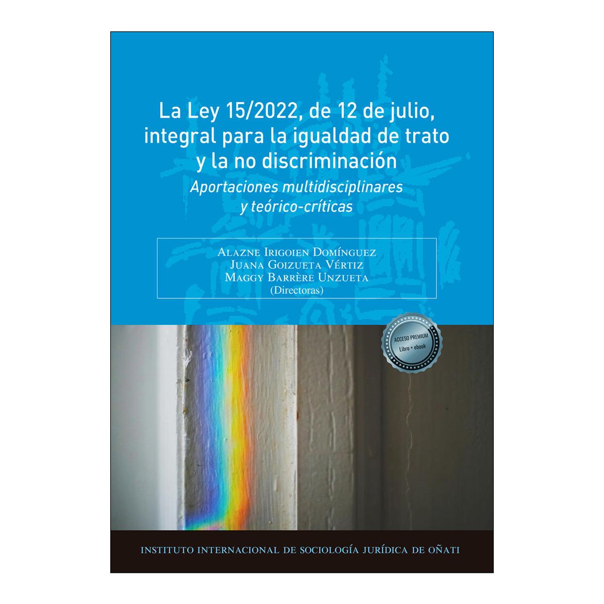La Ley 15/2022, de 12 de julio, integral para la igualdad de trato y la no discriminación: Aportaciones multidisciplinares y teórico-críticas 1