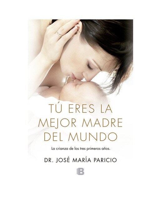 Tú eres la mejor madre del mundo: Todo sobre la crianza, desde el nacimiento hasta los tres años  (Tapa blanda) 1