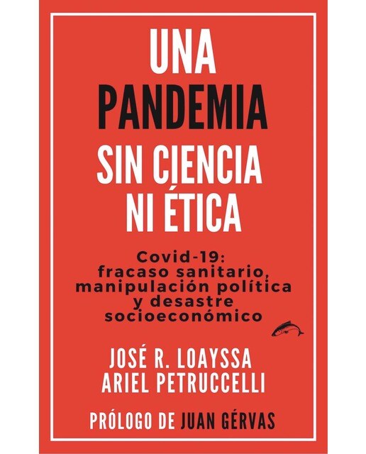 Una pandemia sin ciencia ni ética: Covid-19:fracaso sanitario, manipulación política y desastre socioeconómico 1