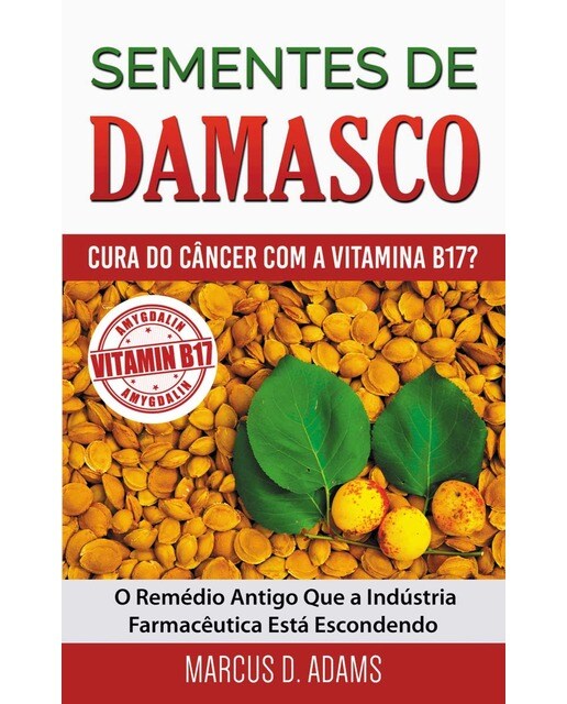 Sementes de Damasco - Cura do Câncer com a Vitamina B17?: O Remédio Antigo Que a Indústria Farmacêutica Está Escondendo (Capa mole) 1