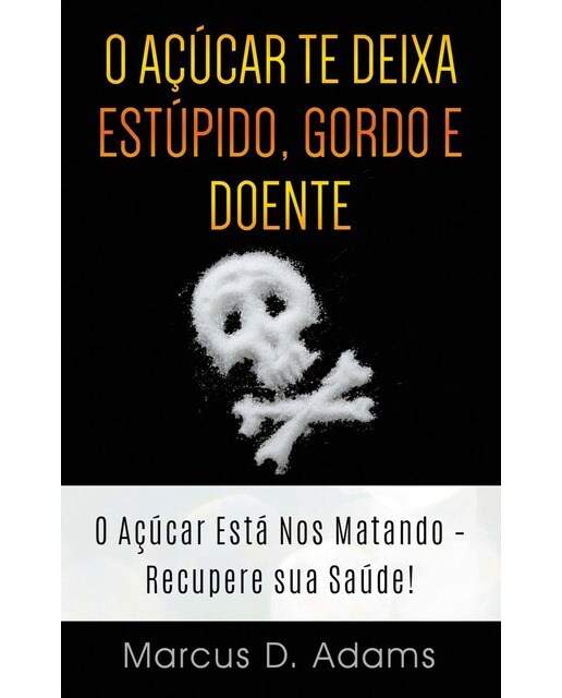 O Açúcar te Deixa Estúpido, Gordo e Doente: O Açúcar Está Nos Matando - Recupere sua Saúde! (Capa mole) 1