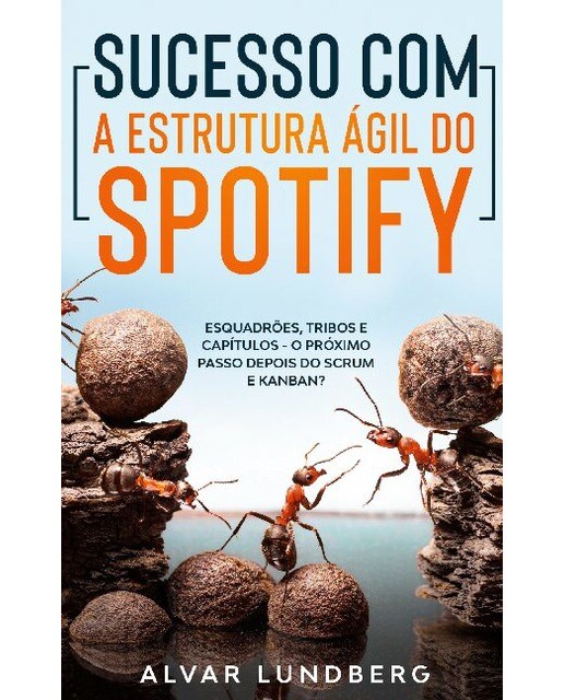 Sucesso com a Estrutura Ágil do Spotify: Esquadrões, Tribos e Capítulos - O Próximo Passo Depois do Scrum e Kanban? (Capa mole) 1