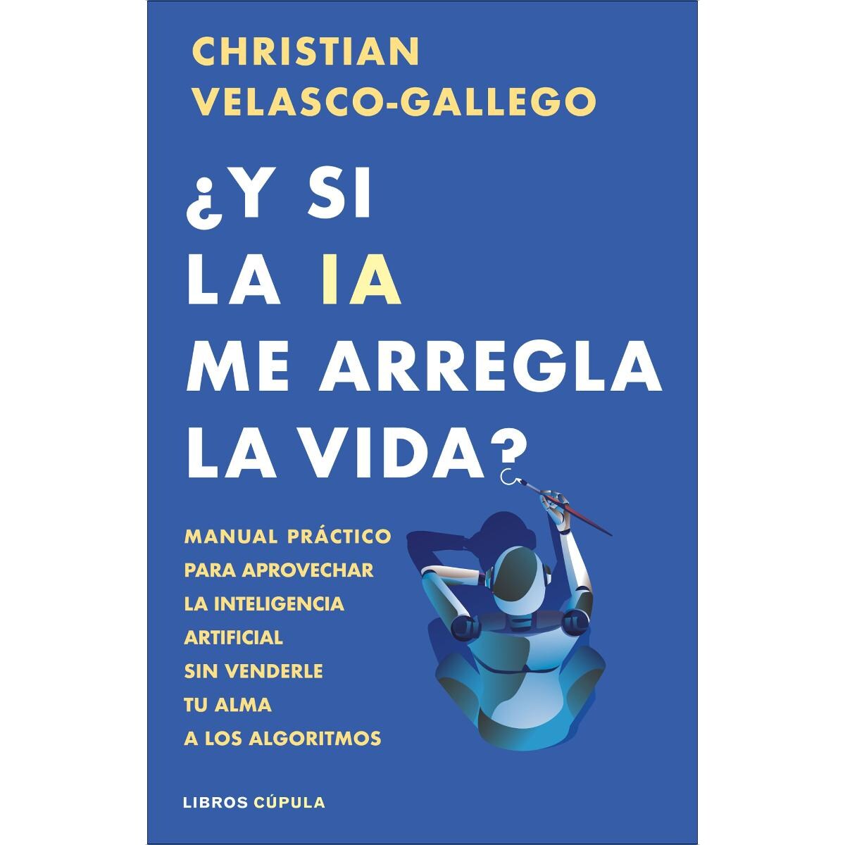 ¿Y si la IA me arregla la vida?: Manual práctico para aprovechar la inteligencia artificial sin venderle tu alma a los algoritmos (Capa mole com abas) 1