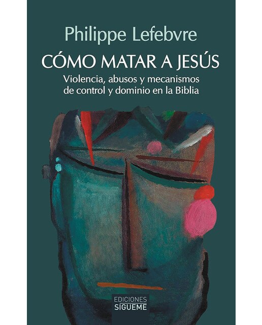 Imagen 0 de Cómo matar a Jesús: Violencia, abusos y mecanismos de control y dominio en la Biblia