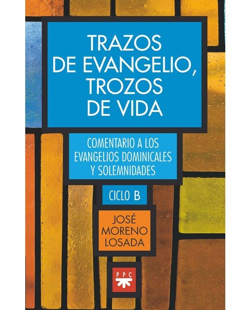 Trazos de evangelio, trozos de vida: Comentarios a los evangelio dominicales y solemnidades del ciclo B