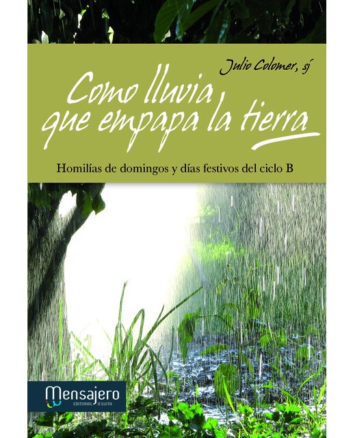 Como lluvia que empapa la tierra: Homilías de domingos y días festivos del ciclo B