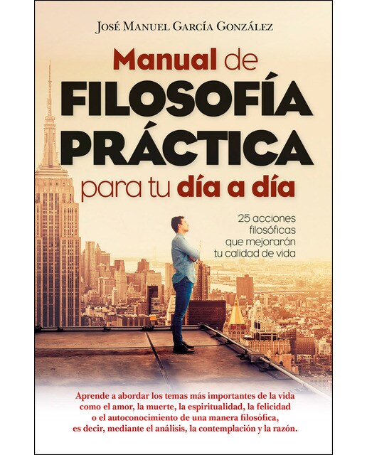 Manual De Filosofía Práctica Para Tu Día A Día: 25 Acciones Filosóficas Que Mejorarán Tu Calidad De Vida 1
