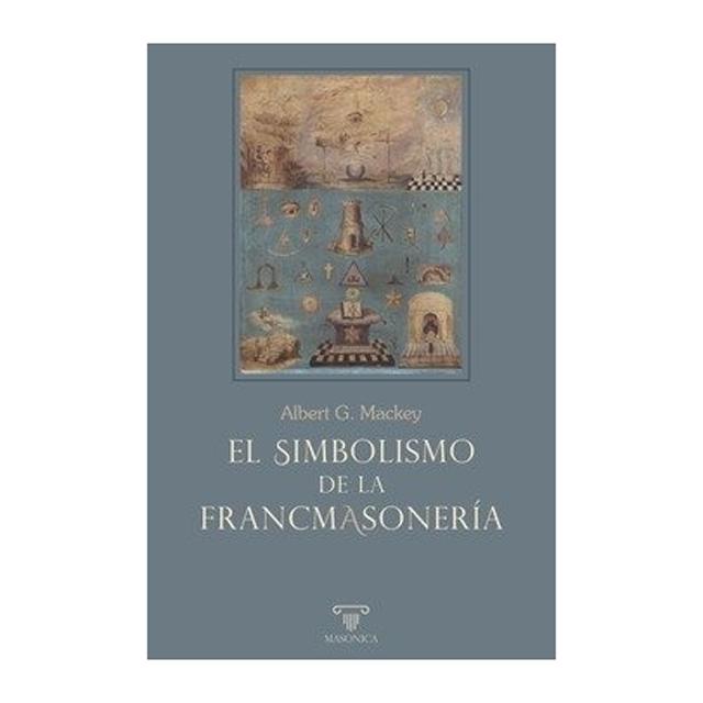 El simbolismo de la francmasonería. Ilustración y explicación de su ciencia y su filosofía, sus leyendas, mitos y símbolos