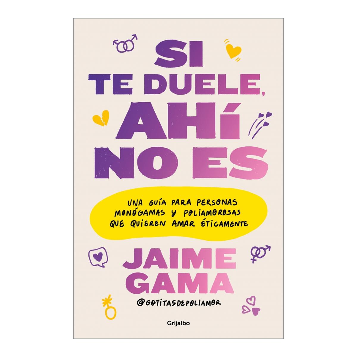 Si te duele, ahí no es: Una guía para personas monógamas y poliamororosas que quieren amar éticamente
