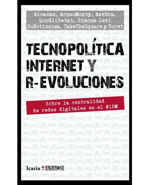 Tecnopolítica internet y r-evoluciones: Sobre la centralidad de redes digitales en el #15m