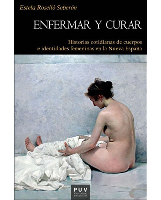 Enfermar y curar: Historias cotidianas de cuerpos e identidades femeninas en la Nueva España (Capa mole) 1
