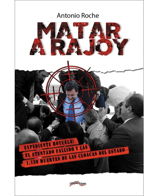Matar a rajoy: expediente royuela: el atentado fallido y las 1. 136 muertes de las cloacas del estado 1