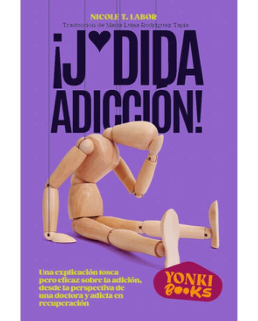 ¡J*dida adicción!: Una explicación tosca pero eficaz sobre la adicción, desde la perspectiva de una doctora y adicta en recuperación