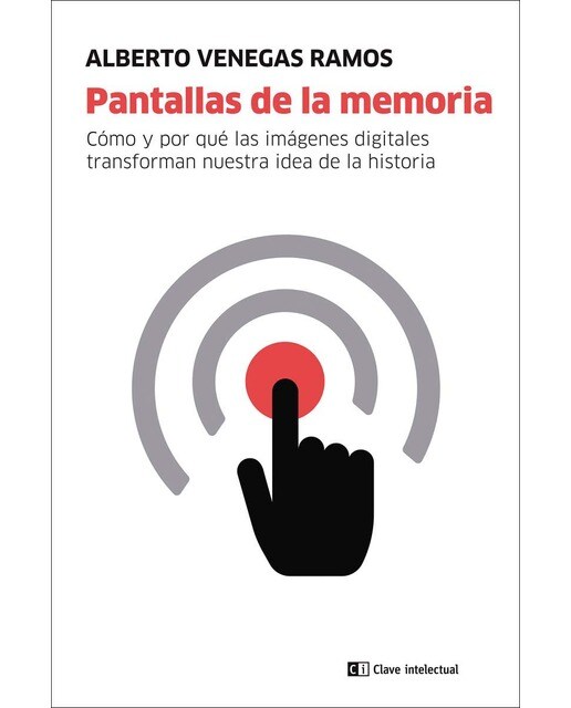 Pantallas de la memoria: Cómo y por qué las imágenes digitales transforman nuestra idea de la historia 1
