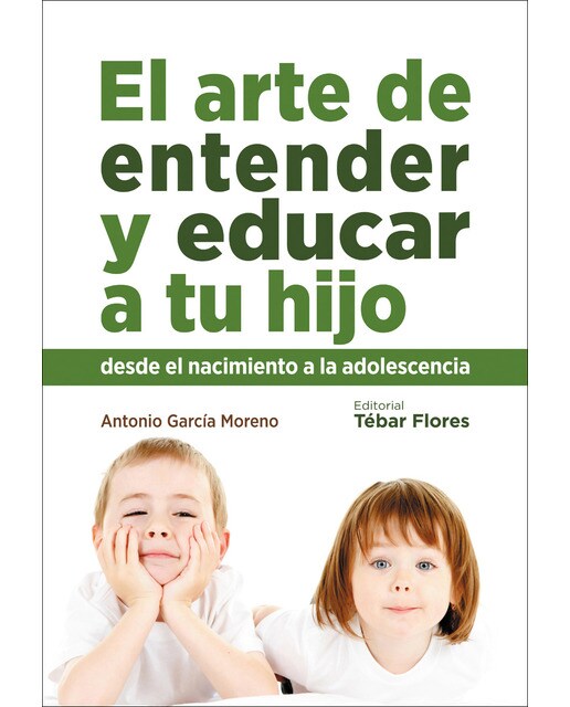 El arte de entender y educar a tu hijo: Desde el nacimiento a la adolescencia