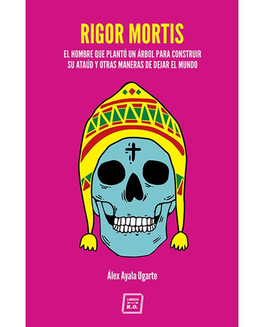 Imagen 0 de Rigor mortis: El hombre que plantó un árbol para construir su ataúd y otras maneras de dejar el mundo (Tapa blanda)