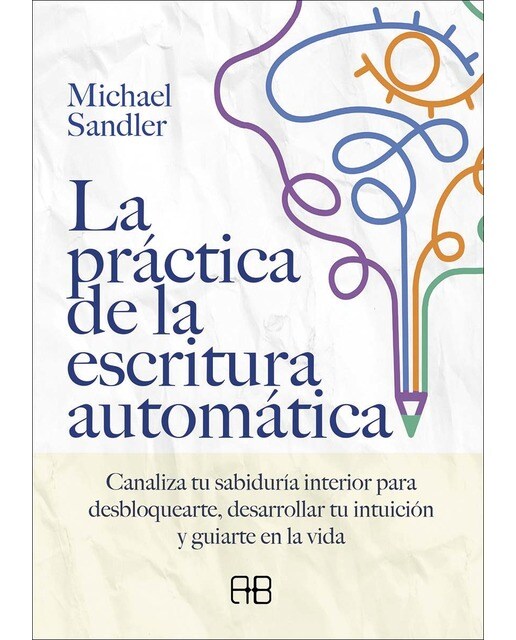 La práctica de la escritura automática: Canaliza tu sabiduría interior para desbloquearte, desarrollar tu intuición y guiarte en la vida(Tapa bl 1