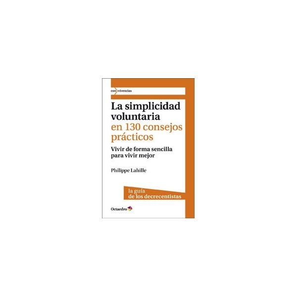 La simplicidad voluntaria en 130 consejos pr‡cticos: Vivir de forma sencilla para vivir mejor. La guía de los decrecientes(Tapa blanda) 1
