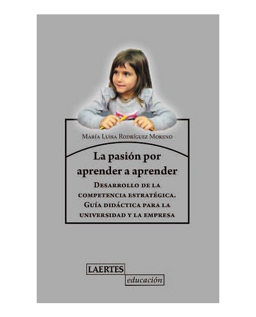 La pasión de aprender a aprender: Desarrollo de la competencia estratégica. Guía didáctica para la universidad y la empresa