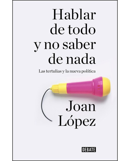 Hablar de todo y no saber de nada: Las tertulias y la nueva política(Tapa blanda) 1